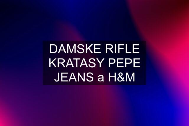 DAMSKE RIFLE KRATASY PEPE JEANS a H&M