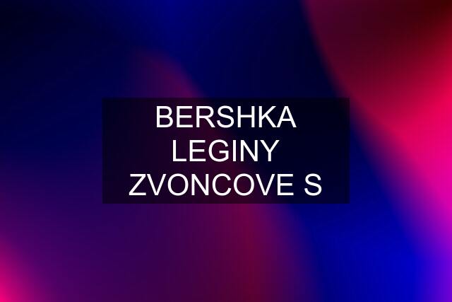 BERSHKA LEGINY ZVONCOVE S