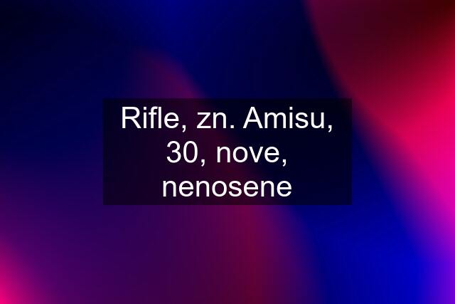 Rifle, zn. Amisu, 30, nove, nenosene