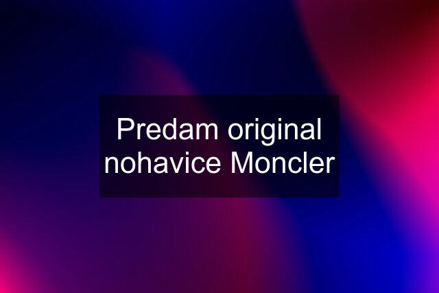 Predam original nohavice Moncler