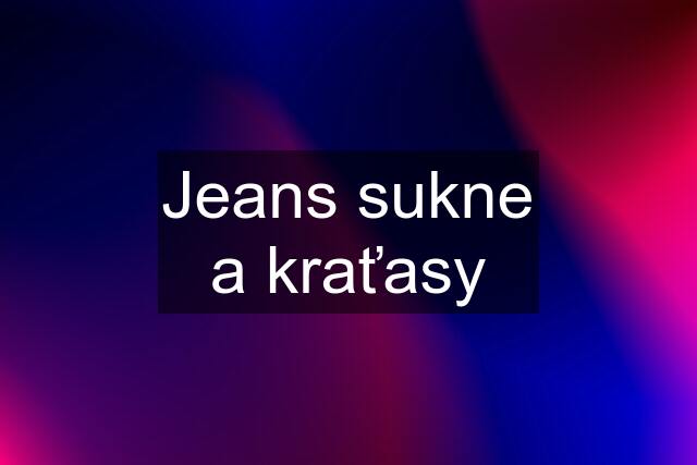 Jeans sukne a kraťasy