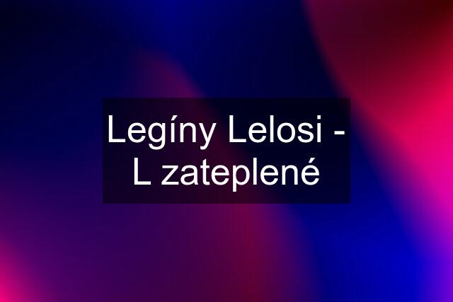 Legíny Lelosi - L zateplené