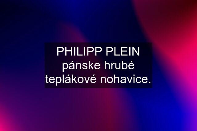 PHILIPP PLEIN pánske hrubé teplákové nohavice.