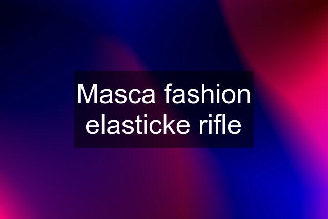 Masca fashion elasticke rifle