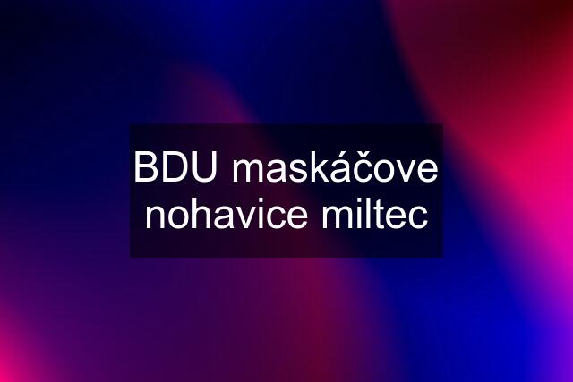 BDU maskáčove nohavice miltec