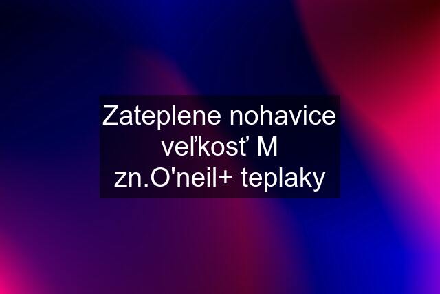 Zateplene nohavice veľkosť M zn.O'neil+ teplaky