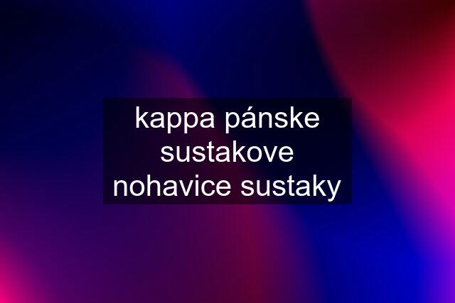 kappa pánske sustakove nohavice sustaky