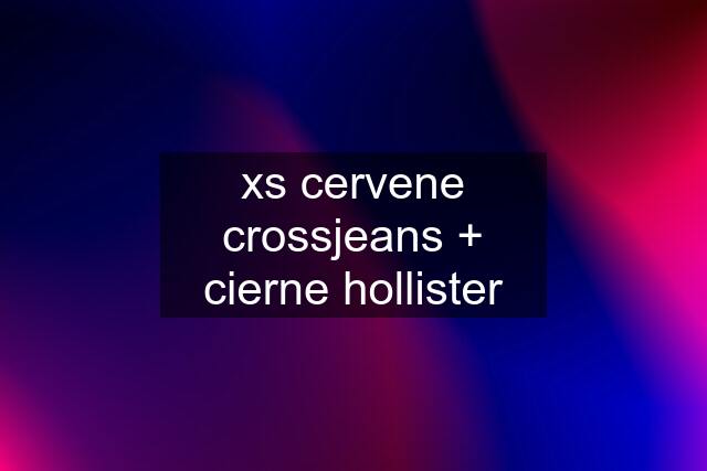 xs cervene crossjeans + cierne hollister
