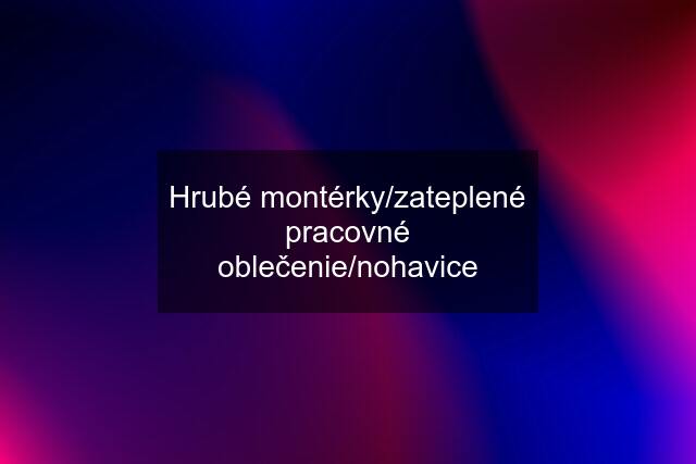 Hrubé montérky/zateplené pracovné oblečenie/nohavice