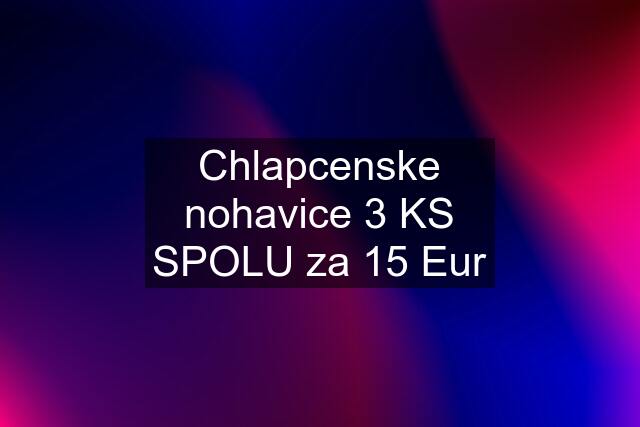 Chlapcenske nohavice 3 KS SPOLU za 15 Eur