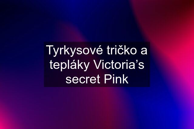 Tyrkysové tričko a tepláky Victoria’s secret Pink