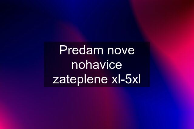 Predam nove nohavice zateplene xl-5xl