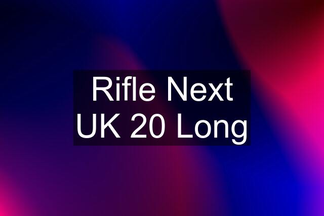 Rifle Next UK 20 Long