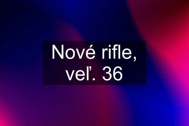 Nové rifle, veľ. 36