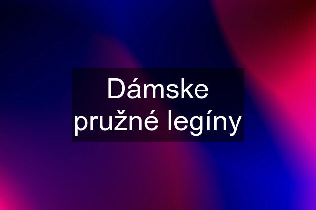 Dámske pružné legíny