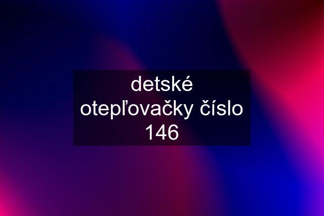 detské otepľovačky číslo 146