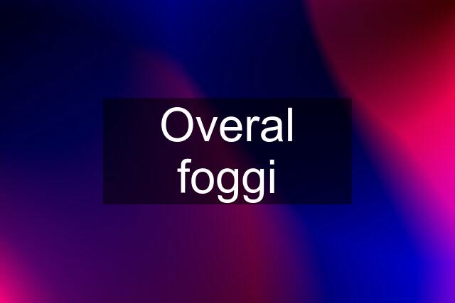 Overal foggi