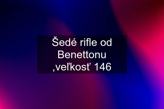 Šedé rifle od Benettonu ,veľkosť 146