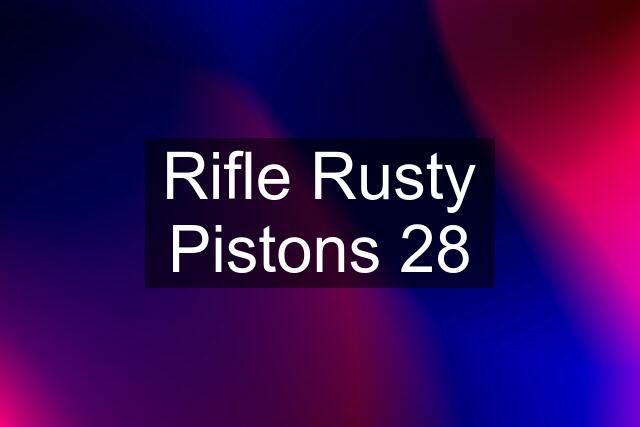 Rifle Rusty Pistons 28