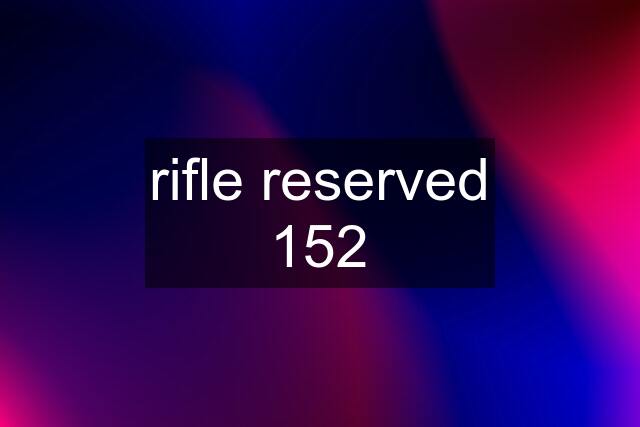 rifle reserved 152