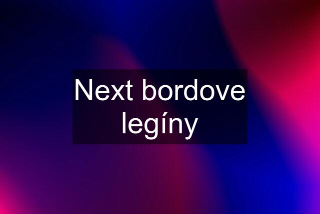 Next bordove legíny