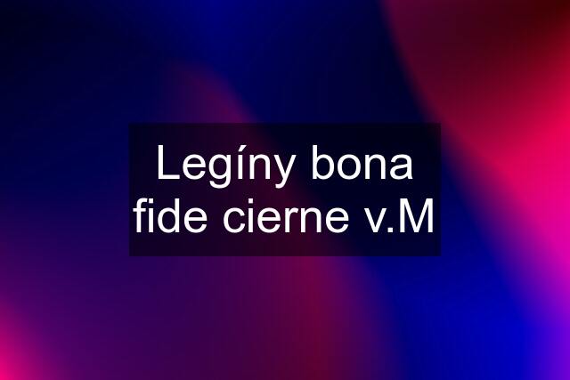 Legíny bona fide cierne v.M