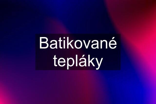 Batikované tepláky