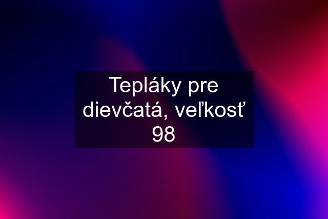 Tepláky pre dievčatá, veľkosť 98