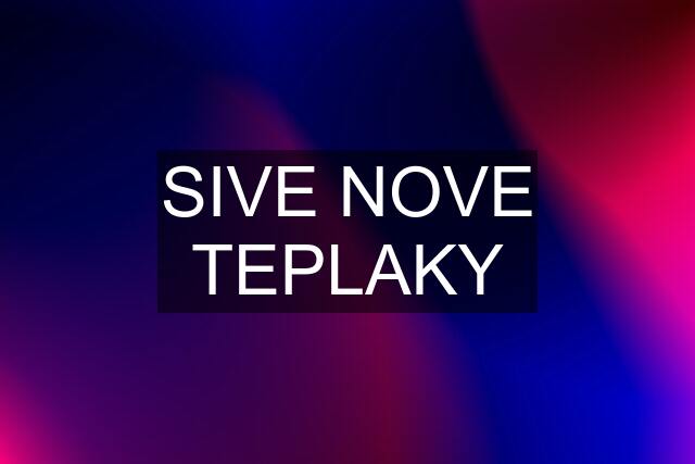 SIVE NOVE TEPLAKY