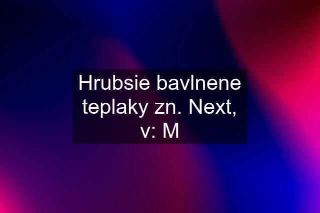 Hrubsie bavlnene teplaky zn. Next, v: M