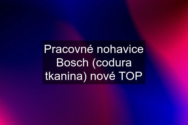 Pracovné nohavice Bosch (codura tkanina) nové TOP