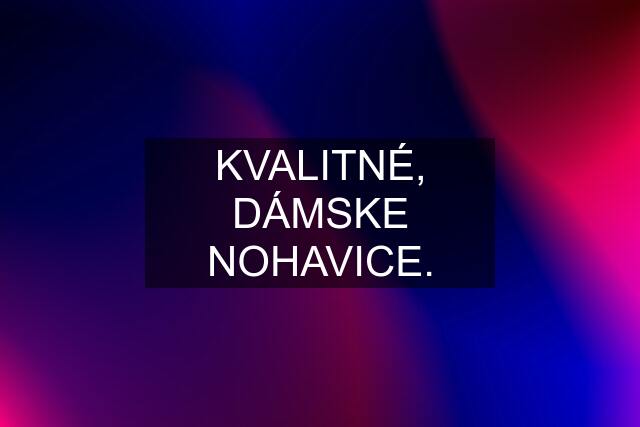 KVALITNÉ, DÁMSKE NOHAVICE.