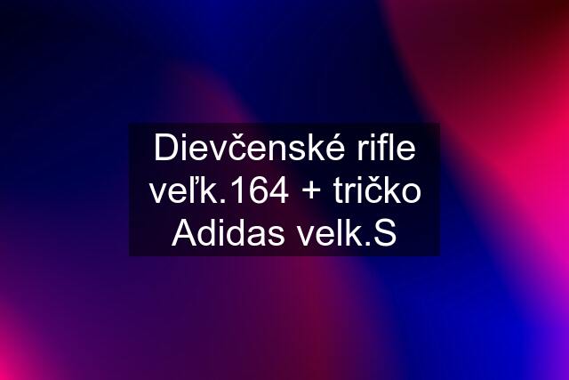 Dievčenské rifle veľk.164 + tričko Adidas velk.S