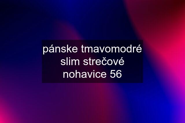 pánske tmavomodré slim strečové nohavice 56