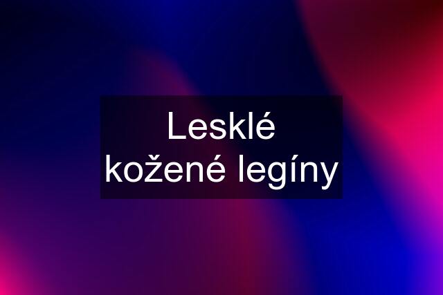 Lesklé kožené legíny