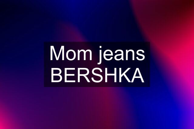 Mom jeans BERSHKA