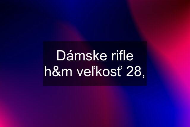 Dámske rifle h&m veľkosť 28,