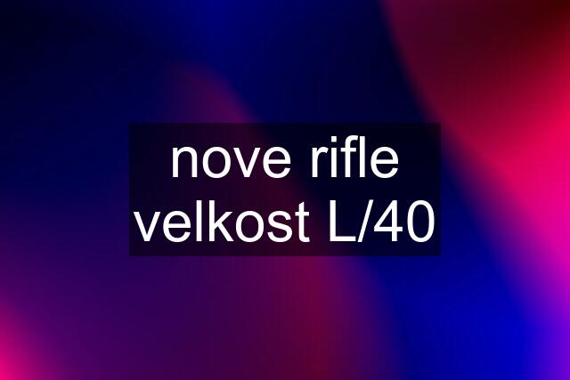 nove rifle velkost L/40