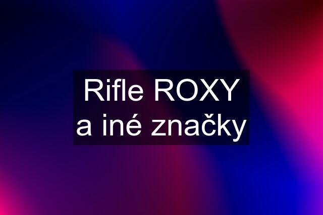 Rifle ROXY a iné značky