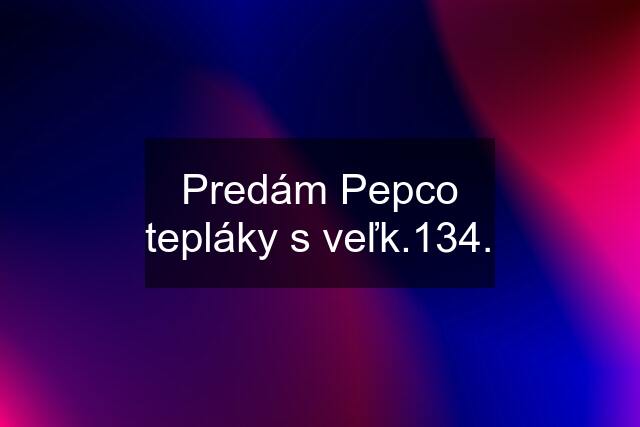 Predám Pepco tepláky s veľk.134.