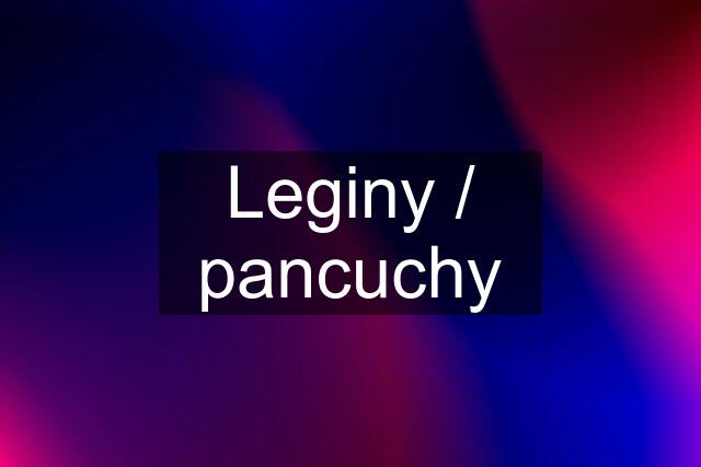 Leginy / pancuchy