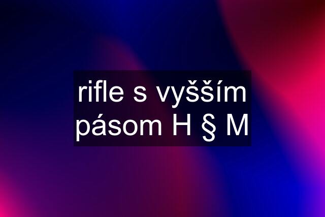 rifle s vyšším pásom H § M