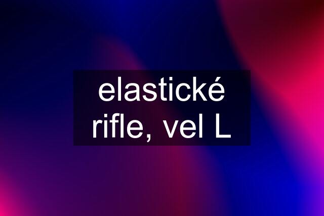 elastické rifle, vel L