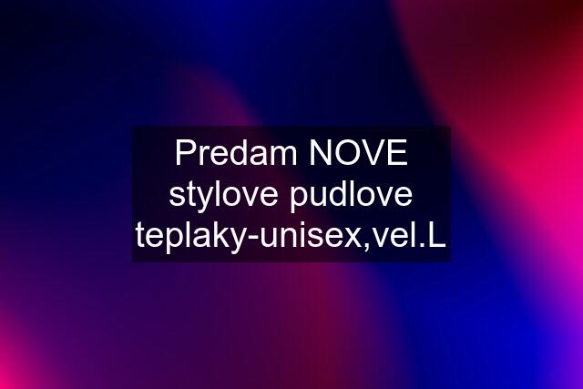 Predam NOVE stylove pudlove teplaky-unisex,vel.L