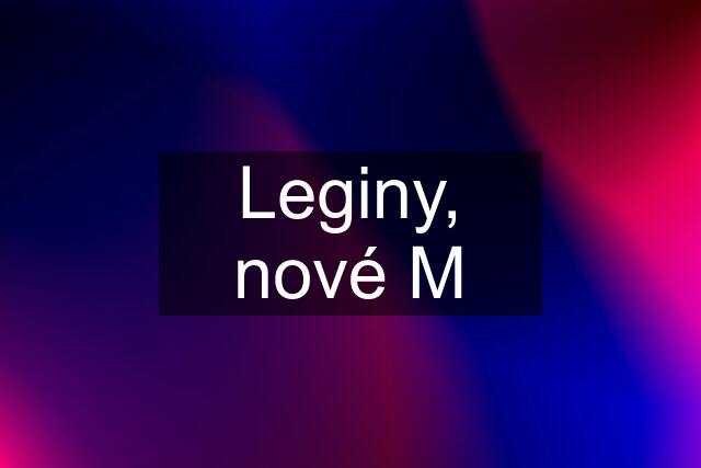 Leginy, nové M