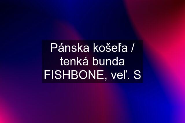 Pánska košeľa / tenká bunda FISHBONE, veľ. S