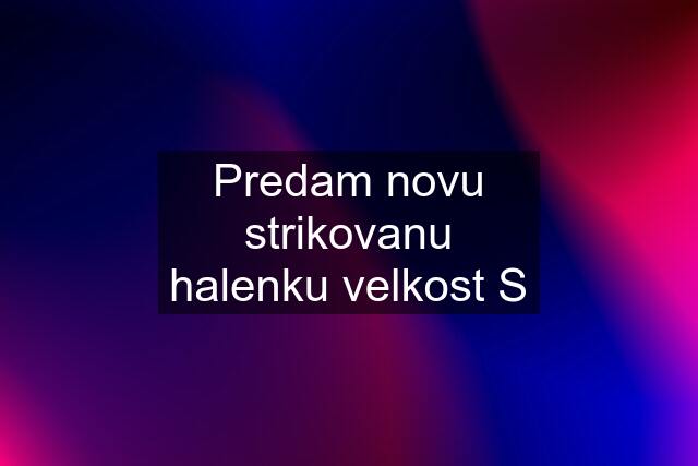 Predam novu strikovanu halenku velkost S