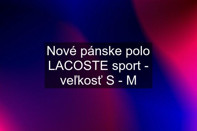 Nové pánske polo LACOSTE sport - veľkosť S - M