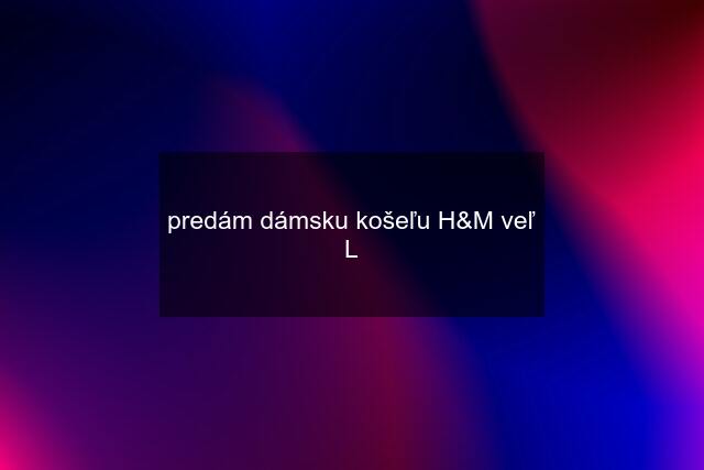 predám dámsku košeľu H&M veľ L