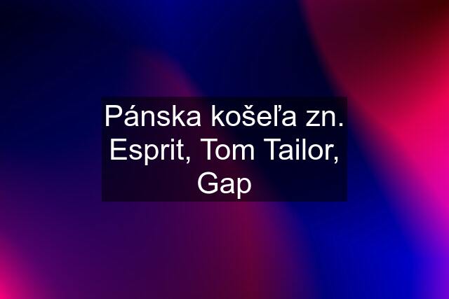 Pánska košeľa zn. Esprit, Tom Tailor, Gap